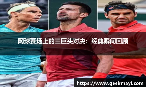 网球赛场上的三巨头对决：经典瞬间回顾